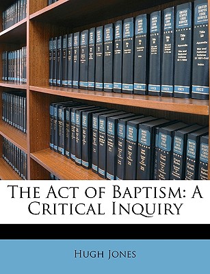 The Act of Baptism: A Critical Inquiry - Jones, Hugh