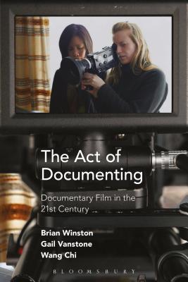 The Act of Documenting: Documentary Film in the 21st Century - Winston, Brian, and Vanstone, Gail, and Chi, Wang