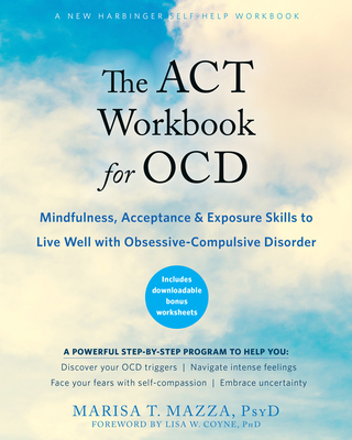 The ACT Workbook for Ocd: Mindfulness, Acceptance, and Exposure Skills to Live Well with Obsessive-Compulsive Disorder - Mazza, Marisa T, PsyD, and Coyne, Lisa W, PhD (Foreword by)