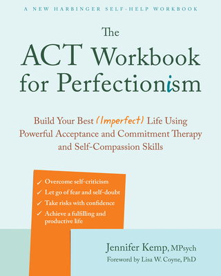 The ACT Workbook for Perfectionism: Build Your Best (Imperfect) Life Using Powerful Acceptance and Commitment Therapy and Self-Compassion Skills - Kemp, Jennifer, Mpsych, and Coyne, Lisa W, PhD (Foreword by)