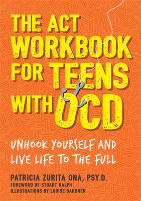 The ACT Workbook for Teens with Ocd: Unhook Yourself and Live Life to the Full - Psy D, and Ralph, Stuart (Foreword by)