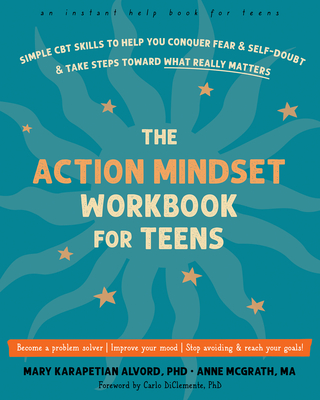 The Action Mindset Workbook for Teens: Simple CBT Skills to Help You Conquer Fear and Self-Doubt and Take Steps Toward What Really Matters - Alvord, Mary Karapetian, PhD, and McGrath, Anne, Ma, and Diclemente, Carlo, PhD (Foreword by)