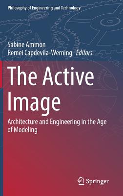 The Active Image: Architecture and Engineering in the Age of Modeling - Ammon, Sabine (Editor), and Capdevila-Werning, Remei (Editor)