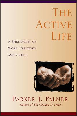 The Active Life: A Spirituality of Work, Creativity, and Caring - Palmer, Parker J