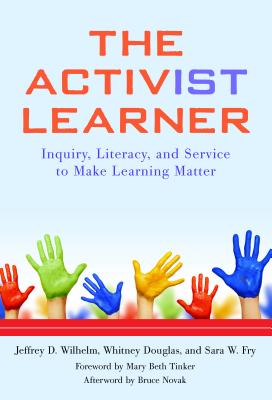 The Activist Learner: Inquiry, Literacy, and Service to Make Learning Matter - Wilhelm, Jeffrey D, and Douglas, Whitney, and Fry, Sara W