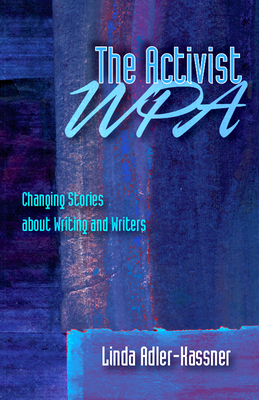 The Activist Wpa: Changing Stories about Writing and Writers - Adler-Kassner, Linda