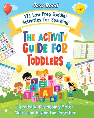 The Activity Guide for Toddlers: 171 Low Prep Toddler Activities for Sparking Creativity, Developing Motor Skills, and Having Fun Together - Reed, Joss
