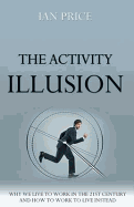 The Activity Illusion: Why We Live to Work in the 21st Century - And How to Work to Live Instead