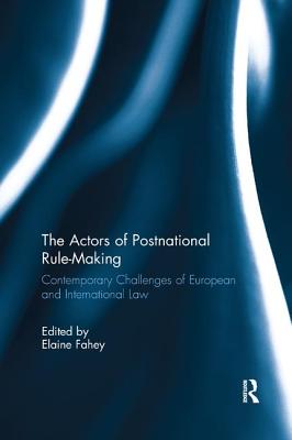 The Actors of Postnational Rule-Making: Contemporary challenges of European and International Law - Fahey, Elaine (Editor)