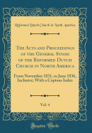 The Acts and Proceedings of the General Synod of the Reformed Dutch Church in North America, Vol. 4: From November 1831, to June 1836, Inclusive; With a Copious Index (Classic Reprint)