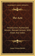 The Acts: Introduction; Authorized Version; Revised Version; With Notes and Index