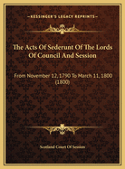 The Acts of Sederunt of the Lords of Council and Session: From November 12, 1790 to March 11, 1800 (1800)