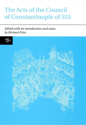 The Acts of the Council of Constantinople of 553: With Related Texts on the Three Chapters Controversy - Price, Richard (Translated with commentary by)