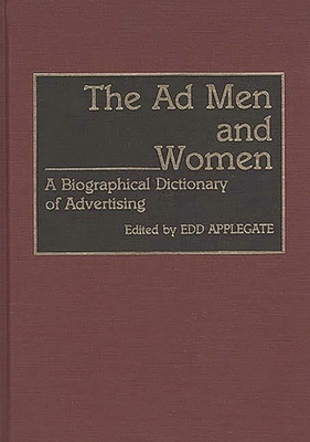 The Ad Men and Women: A Biographical Dictionary of Advertising - Applegate, Edd (Editor)