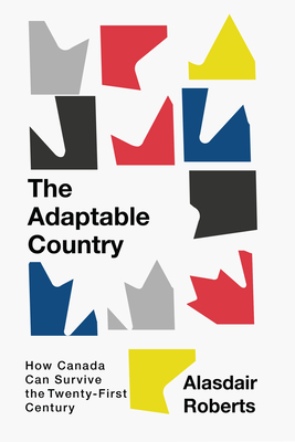 The Adaptable Country: How Canada Can Survive the Twenty-First Century Volume 3 - Roberts, Alasdair