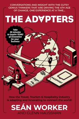 The Adapters: How the Travel, Tourism and Hospitality industry is adapting and innovating to connect the world! - Worker, Sean, and Haussman, Glenn (Contributions by)