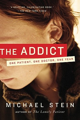 The Addict: One Patient, One Doctor, One Year - Stein, Michael, MD