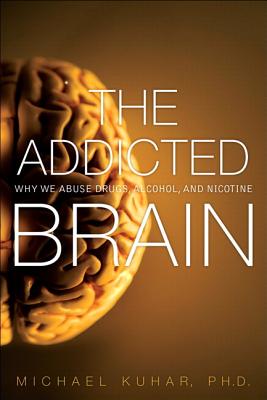 The Addicted Brain: Why We Abuse Drugs, Alcohol, and Nicotine - Kuhar, Michael