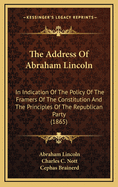 The Address of Abraham Lincoln: In Indication of the Policy of the Framers of the Constitution and the Principles of the Republican Party (1865)