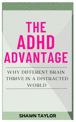 The ADHD Advantage: Why Different Brains Thrive in A Distracted World - Taylor, Shawn