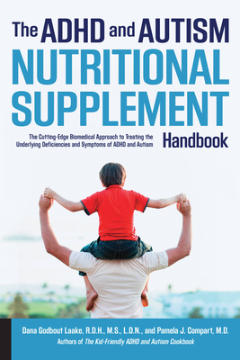 The ADHD and Autism Nutritional Supplement Handbook: The Cutting-Edge Biomedical Approach to Treating the Underlying Deficiencies and Symptoms of ADHD and Autism - Laake, Dana, and Compart, Pamela J