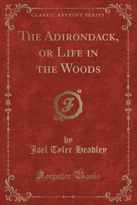 The Adirondack, or Life in the Woods (Classic Reprint) - Headley, Joel Tyler