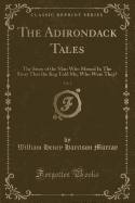 The Adirondack Tales, Vol. 2: The Story of the Man Who Missed It; The Story That the Keg Told Me; Who Were They? (Classic Reprint)