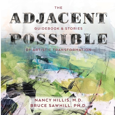 The Adjacent Possible: Guidebook & Stories Of Artistic Transformation - Hillis, Nancy, and Sawhill, Bruce