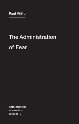 The Administration of Fear - Virilio, Paul, and Richard, Bertrand (Contributions by)