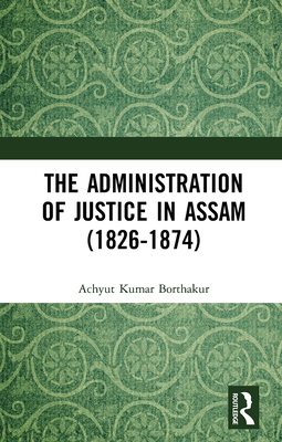 The Administration of Justice in Assam (1826-1874) - Borthakur, Achyut Kumar