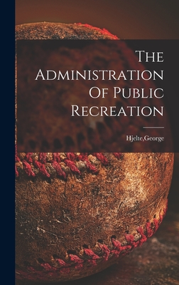 The Administration Of Public Recreation - Hjelte, George (Creator)