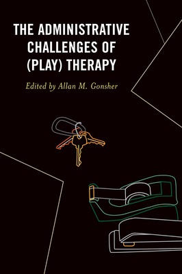 The Administrative Challenges of (Play) Therapy - Gonsher, Allan M. (Editor), and Badding, Amy (Contributions by), and Gurock, Amanda (Contributions by)