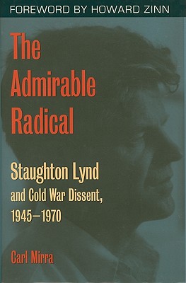 The Admirable Radical: Staughton Lynd and Cold War Dissent, 1945-1970 - Mirra, Carl, and Zinn, Howard, Ph.D. (Foreword by)