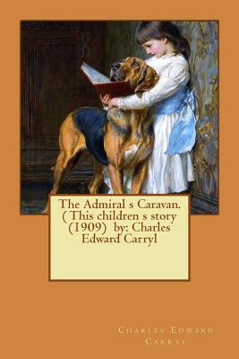 The Admiral s Caravan. ( This children s story (1909) by: Charles Edward Carryl - Carryl, Charles Edward