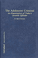 The Adolescent Criminal: An Examination of Today's Juvenile Offender - Flowers, Barri R, and Flowers, R Barri