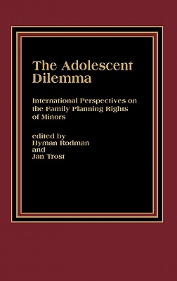 The Adolescent Dilemma: International Perspectives on the Family Planning Rights of Minors - Rodman, Hyman, and Trost, Jan, Dr. (Editor)