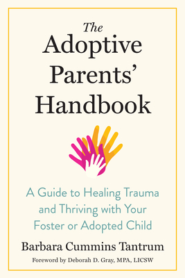 The Adoptive Parents' Handbook: A Guide to Healing Trauma and Thriving with Your Foster or Adopted Child - Tantrum, Barbara, and Gray, Deborah (Foreword by)