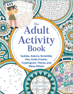 The Adult Activity Book: Sudoku, Kakuro, Scramble, Hex, Code Cracker, Cryptogram, Thorax, and Many Others