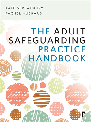 The Adult Safeguarding Practice Handbook - Spreadbury, Kate, and Hubbard, Rachel