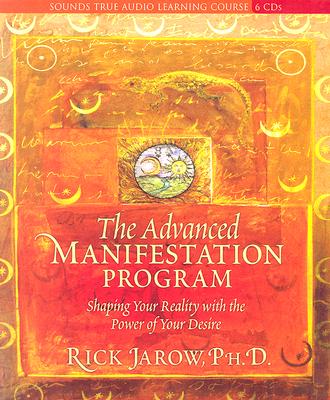 The Advanced Manifestation Program: Shaping Your Reality with the Power of Your Desire - Jarow, Rick, PH.D.