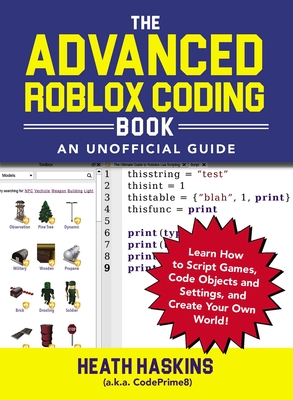 The Advanced Roblox Coding Book: An Unofficial Guide: Learn How to Script Games, Code Objects and Settings, and Create Your Own World! - Haskins, Heath