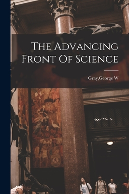 The Advancing Front Of Science - Gray, George W (Creator)