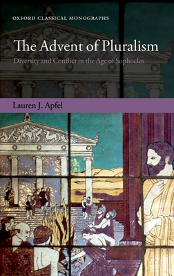 The Advent of Pluralism: Diversity and Conflict in the Age of Sophocles - Apfel, Lauren J.