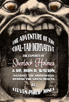 The Adventure of the Coal-Tar Derivative: The Exploits of Sherlock Holmes and Dr. John H. Watson against the Moriarties during the Great Hiatus - Jones, Steven Philip