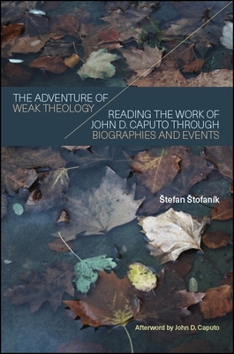 The Adventure of Weak Theology: Reading the Work of John D. Caputo Through Biographies and Events - Stofank, Stefan, and Caputo, John D (Afterword by)