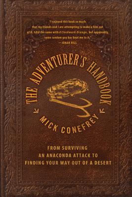 The Adventurer's Handbook: From Surviving an Anaconda Attack to Finding Your Way Out of a Desert - Conefrey, Mick