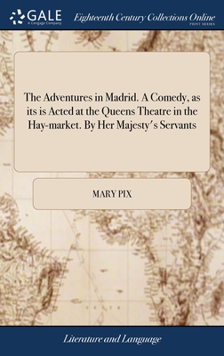 The Adventures in Madrid. A Comedy, as its is Acted at the Queens Theatre in the Hay-market. By Her Majesty's Servants - Pix, Mary