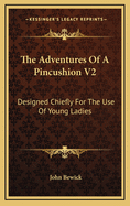 The Adventures of a Pincushion V2: Designed Chiefly for the Use of Young Ladies