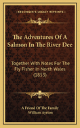 The Adventures of a Salmon in the River Dee: Together with Notes for the Fly Fisher in North Wales (1853)