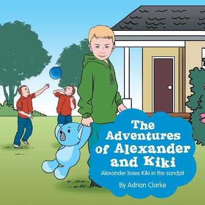 The Adventures of Alexander and Kiki: Alexander Loses Kiki in the Sandpit - Clarke, Adrian